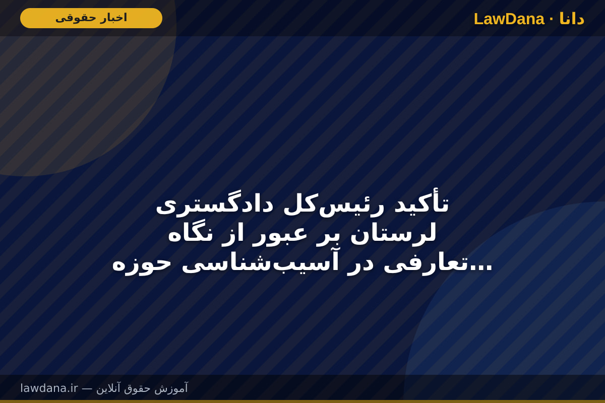 تأکید رئیس‌کل دادگستری لرستان بر عبور از نگاه تعارفی در آسیب‌شناسی حوزه خانواده