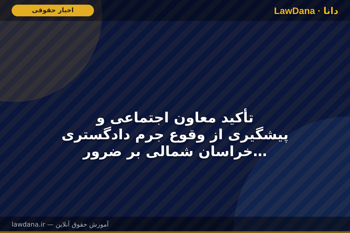 تأکید معاون اجتماعی و پیشگیری از وقوع جرم دادگستری خراسان شمالی بر ضرورت نقش آفرینی بیشتر دستگاه های مسؤول در راستای جلوگیری از تداوم ساخت و سازهای غیرمجاز
