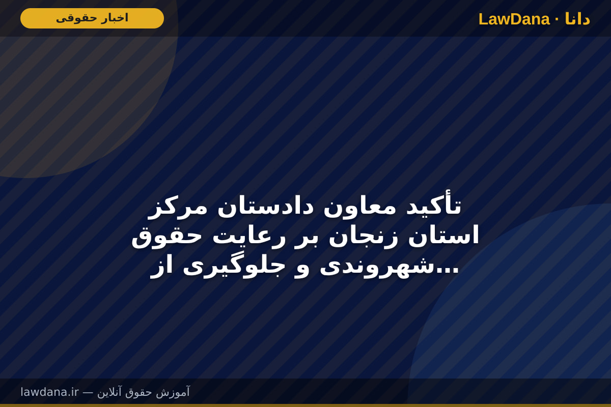 تأکید معاون دادستان مرکز استان زنجان بر رعایت حقوق شهروندی و جلوگیری از اطاله دادرسی در کلانتریها