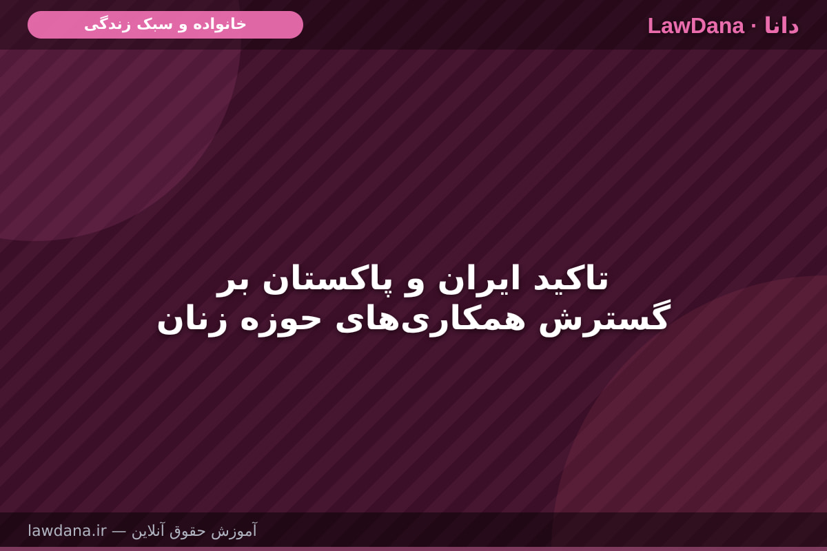 تاکید ایران و پاکستان بر گسترش همکاری‌های حوزه زنان