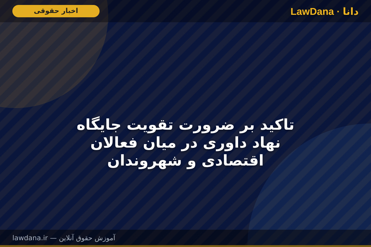 تاکید بر ضرورت تقویت جایگاه نهاد داوری در میان فعالان اقتصادی و شهروندان