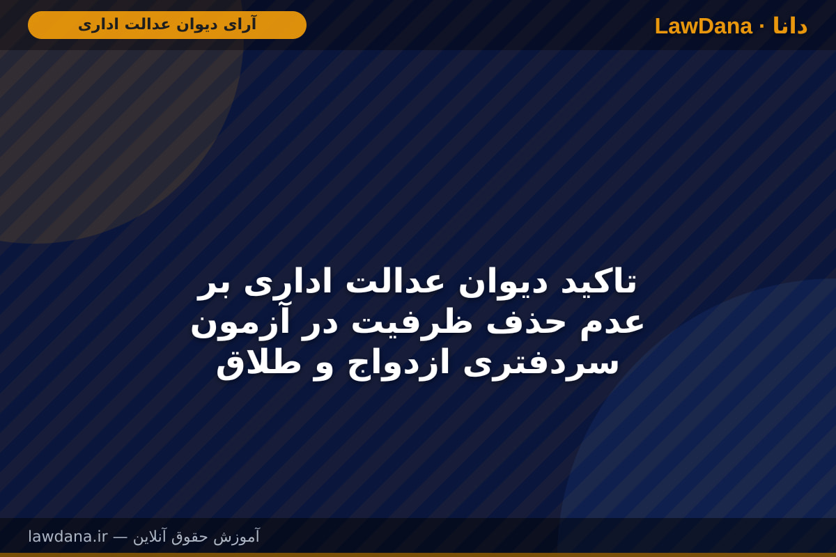 تاکید دیوان عدالت اداری بر عدم حذف ظرفیت در آزمون سردفتری ازدواج و طلاق