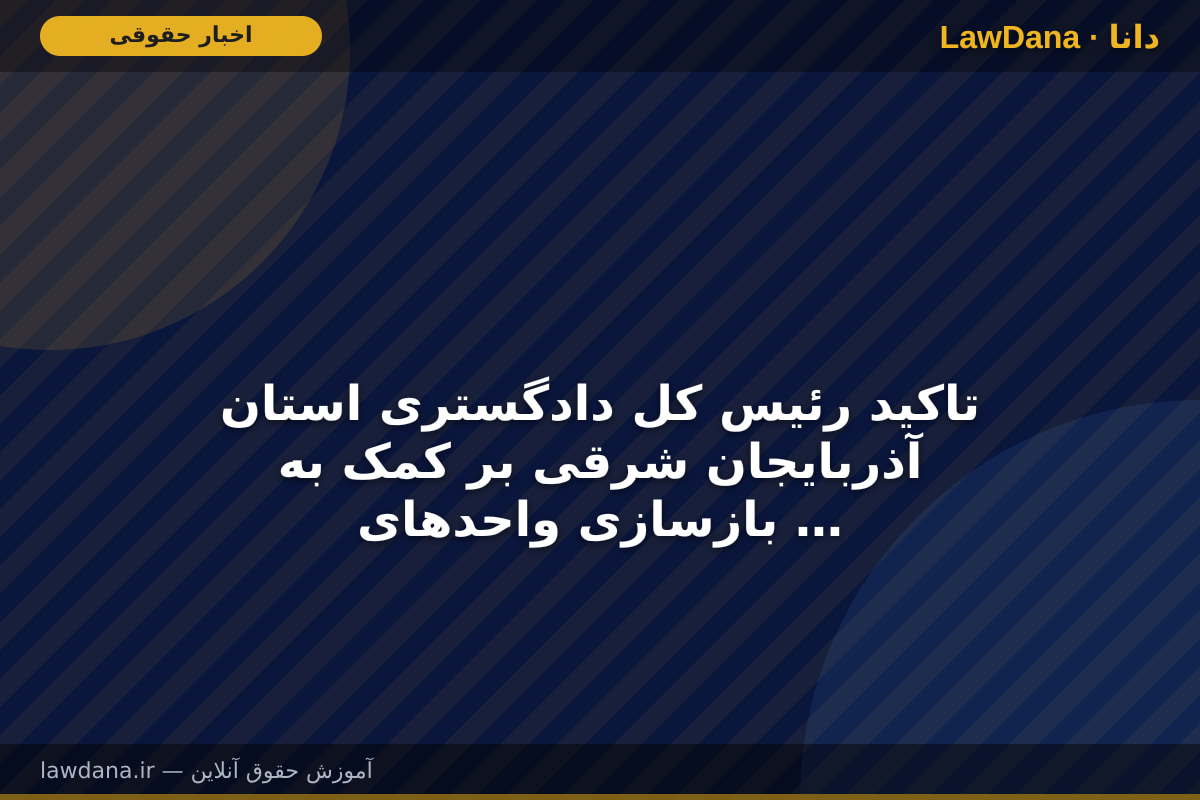 تاکید رئیس کل دادگستری استان آذربایجان شرقی بر کمک به بازسازی واحد‌های تولیدی آسیب‌دیده در جنگ