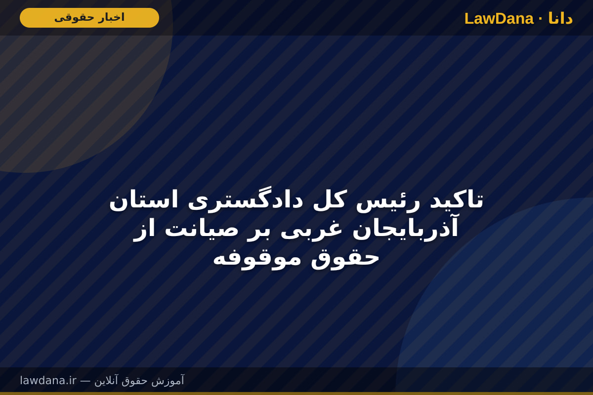 تاکید رئیس کل دادگستری استان آذربایجان غربی بر صیانت از حقوق موقوفه