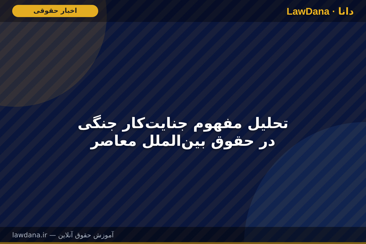 تحلیل مفهوم جنایت‌کار جنگی در حقوق بین‌الملل معاصر