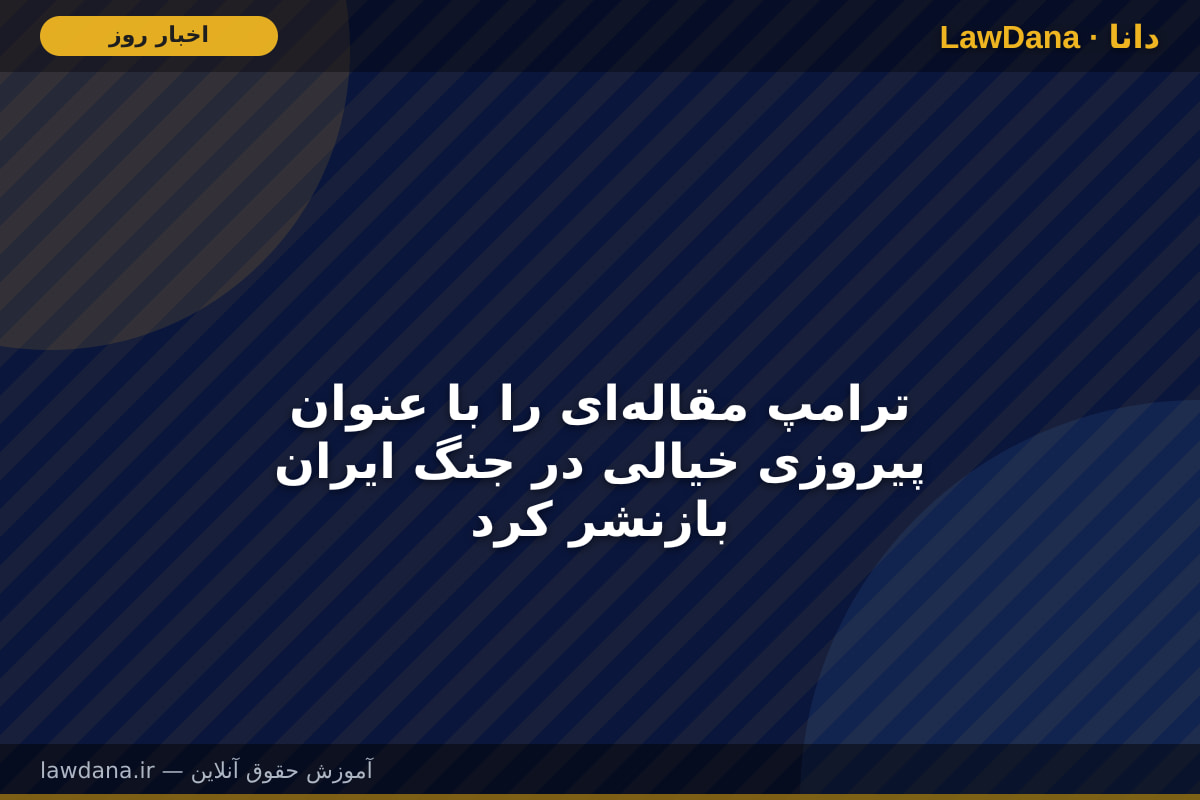 ترامپ مقالهای را با عنوان پیروزی خیالی در جنگ ایران بازنشر کرد