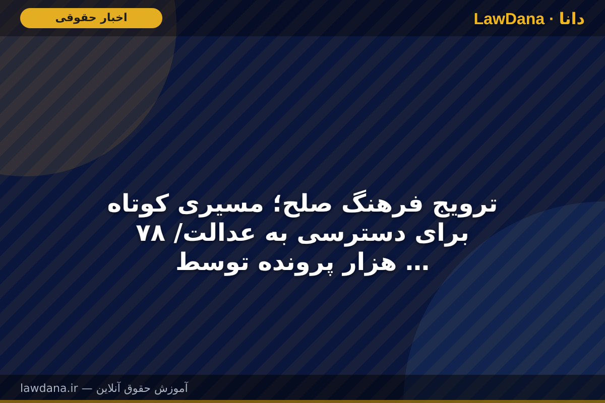 ترویج فرهنگ صلح؛ مسیری کوتاه برای دسترسی به عدالت/ ۷۸ هزار پرونده توسط داوران حرفه‌ای در استان فارس رسیدگی شده است