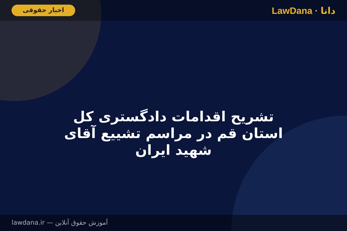 تشریح اقدامات دادگستری کل استان قم در مراسم تشییع آقای شهید ایران