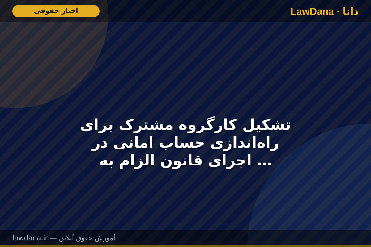 تشکیل کارگروه مشترک برای راه‌اندازی حساب امانی در اجرای قانون الزام به ثبت رسمی معاملات اموال غیرمنقول