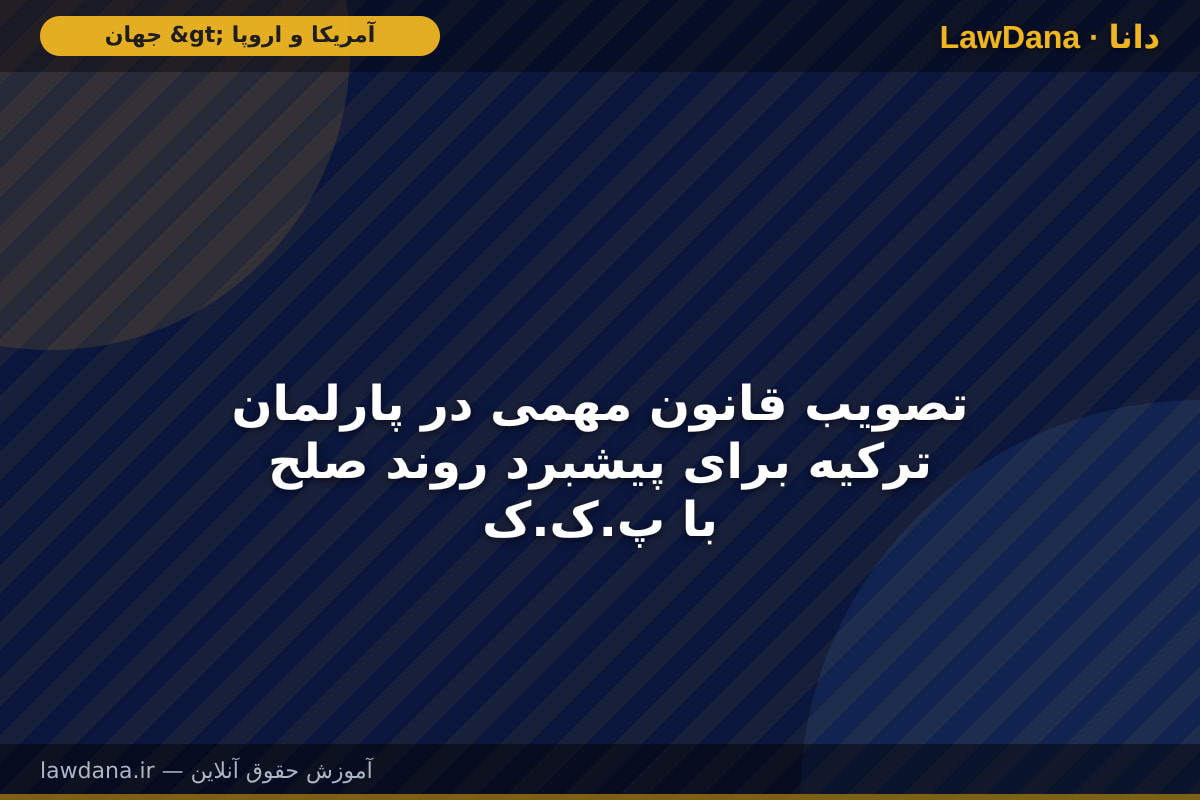 تصویب قانون مهمی در پارلمان ترکیه برای پیشبرد روند صلح با پ.ک.ک