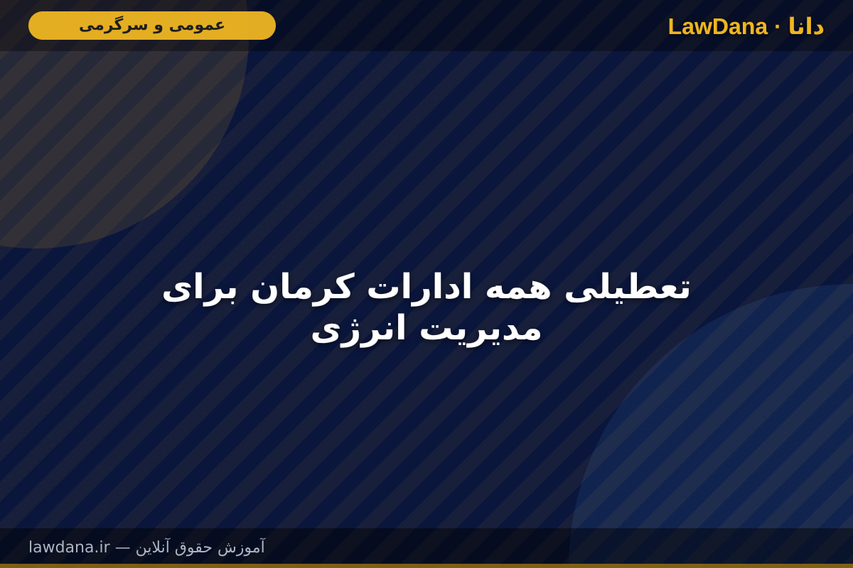 تعطیلی همه ادارات کرمان برای مدیریت انرژی