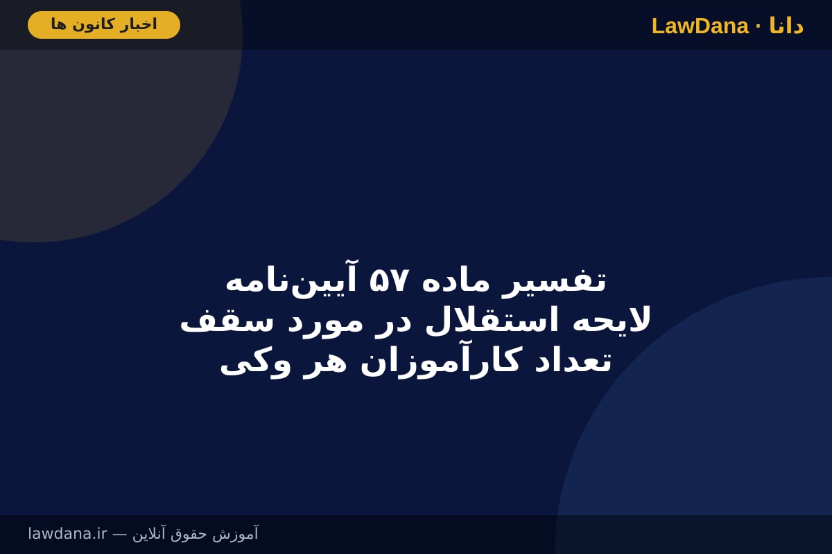تفسیر ماده ۵۷ آیین‌نامه لایحه استقلال در مورد سقف تعداد کارآموزان هر وکیل سرپرست در کانون وکلای دادگستری سمنان