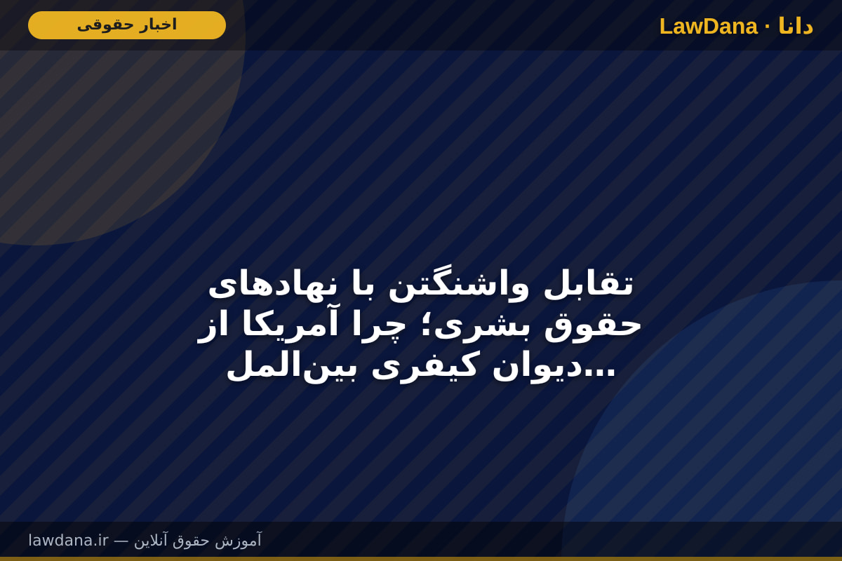 تقابل واشنگتن با نهاد‌های حقوق بشری؛ چرا آمریکا از دیوان کیفری بین‌المللی هراس دارد؟