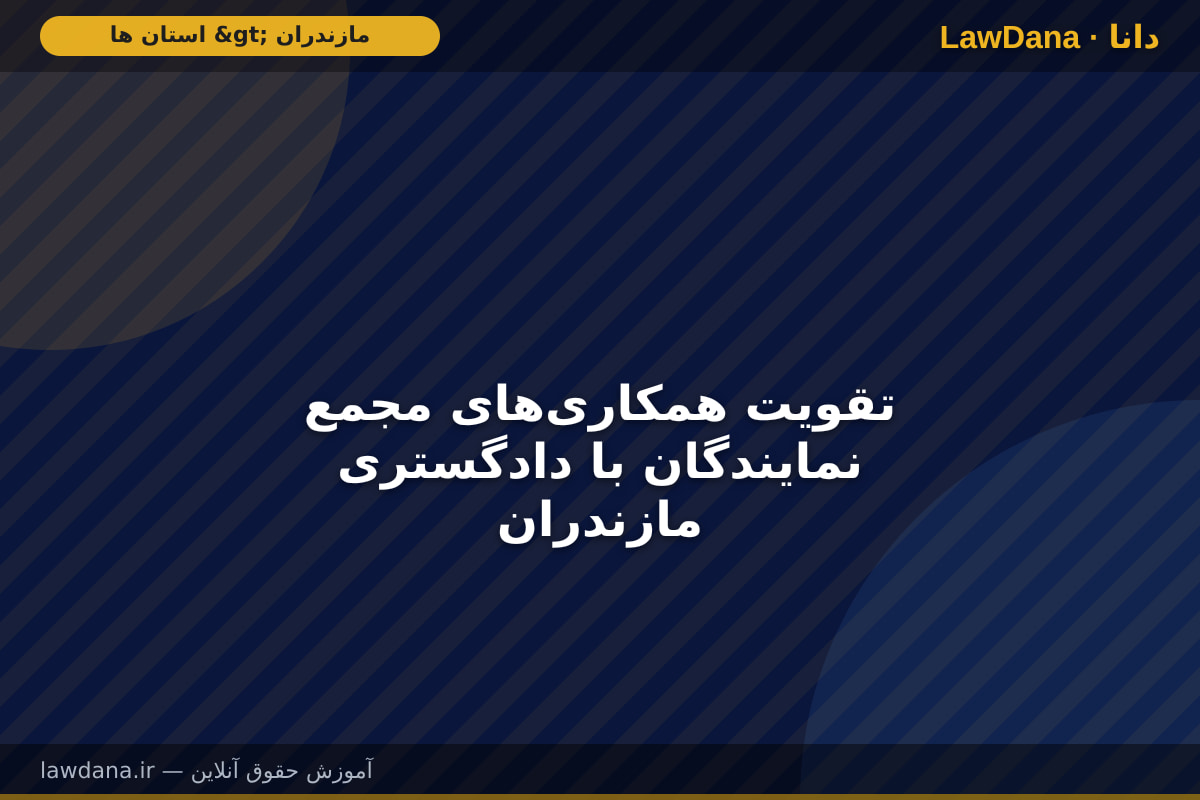 تقویت همکاری‌های مجمع نمایندگان با دادگستری مازندران