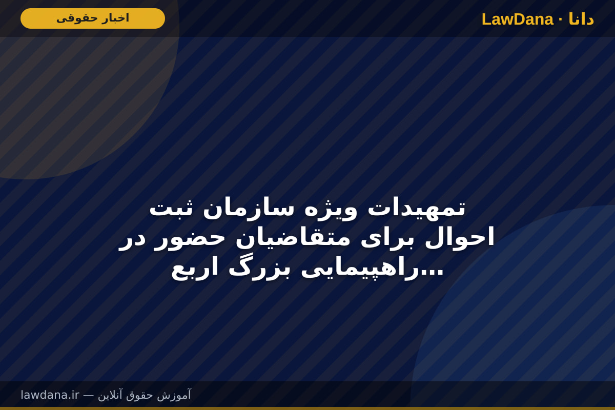 تمهیدات ویژه سازمان ثبت احوال برای متقاضیان حضور در راهپیمایی بزرگ اربعین