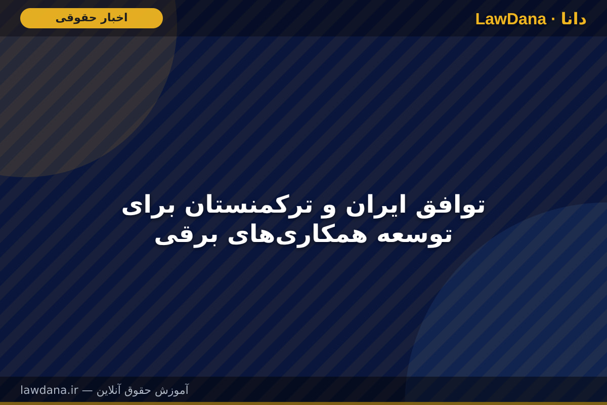 توافق ایران و ترکمنستان برای توسعه همکاری‌های برقی