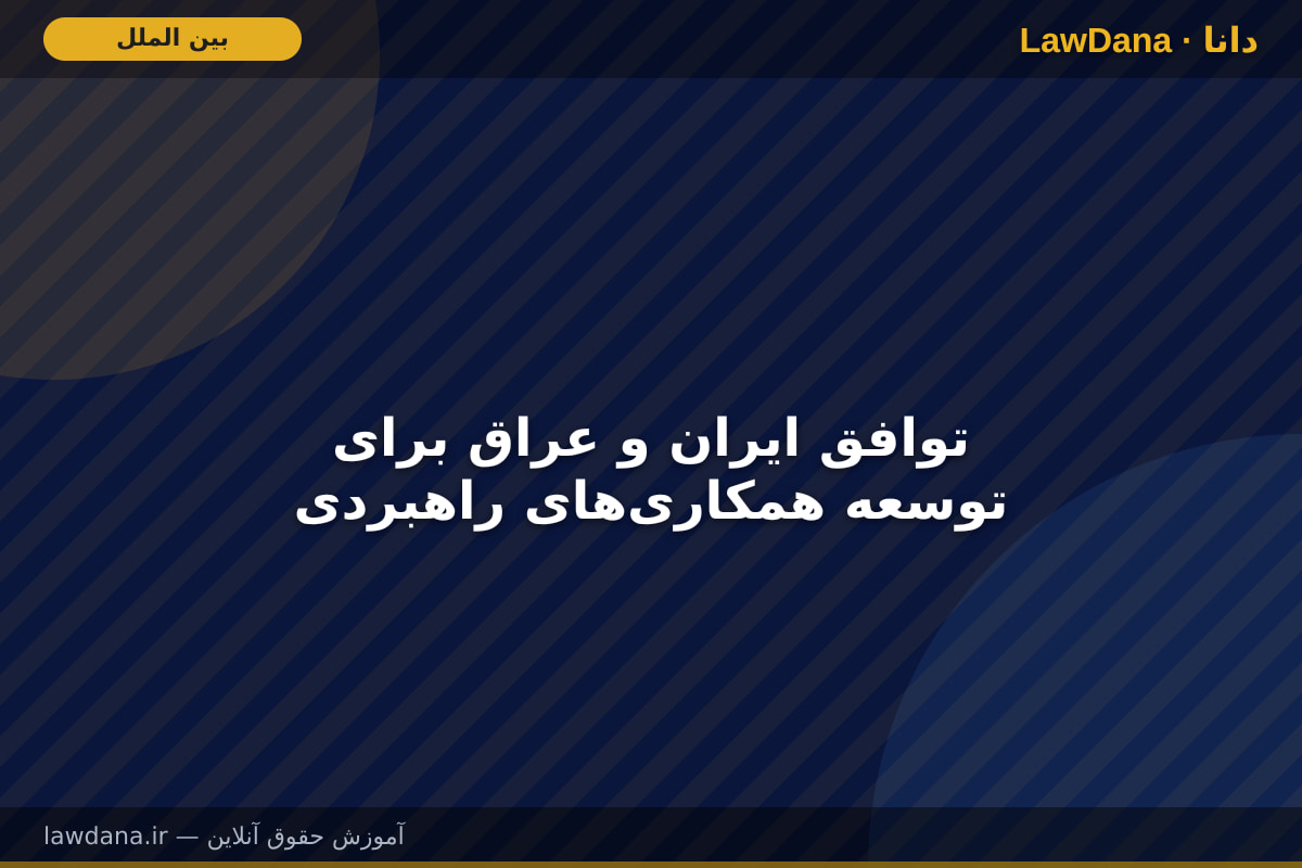 توافق ایران و عراق برای توسعه همکاری‌های راهبردی