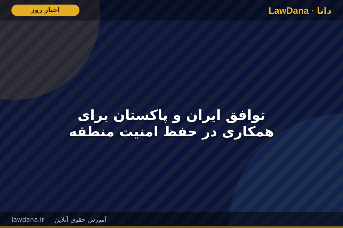 توافق ایران و پاکستان برای همکاری در حفظ امنیت منطقه