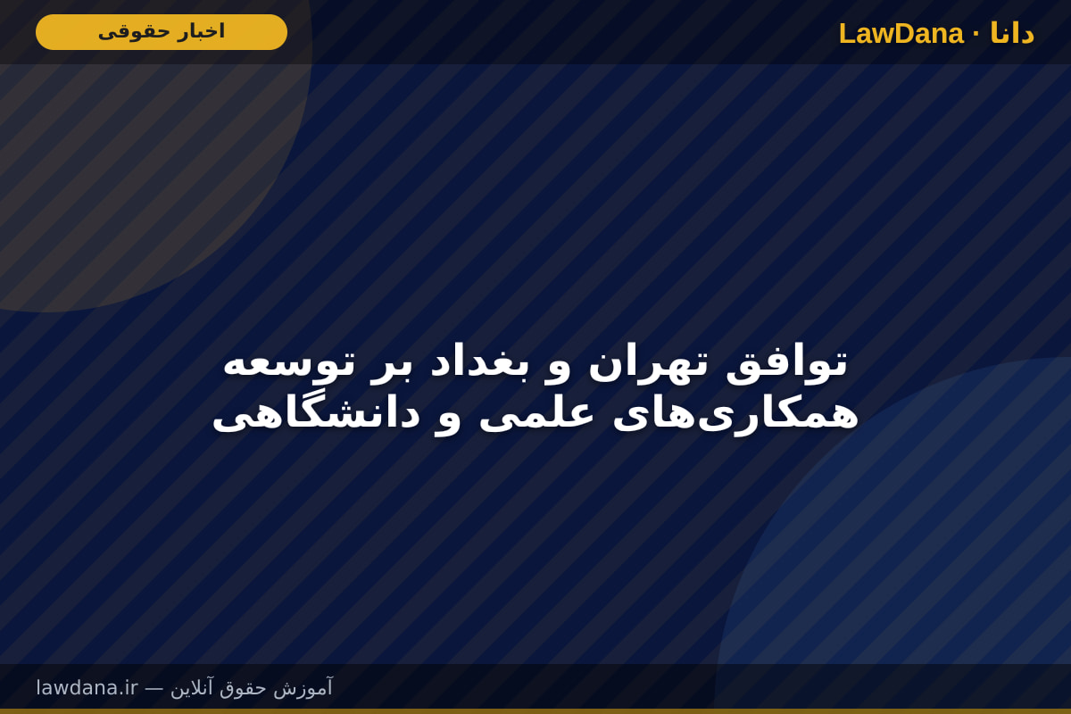 توافق تهران و بغداد بر توسعه همکاریهای علمی و دانشگاهی