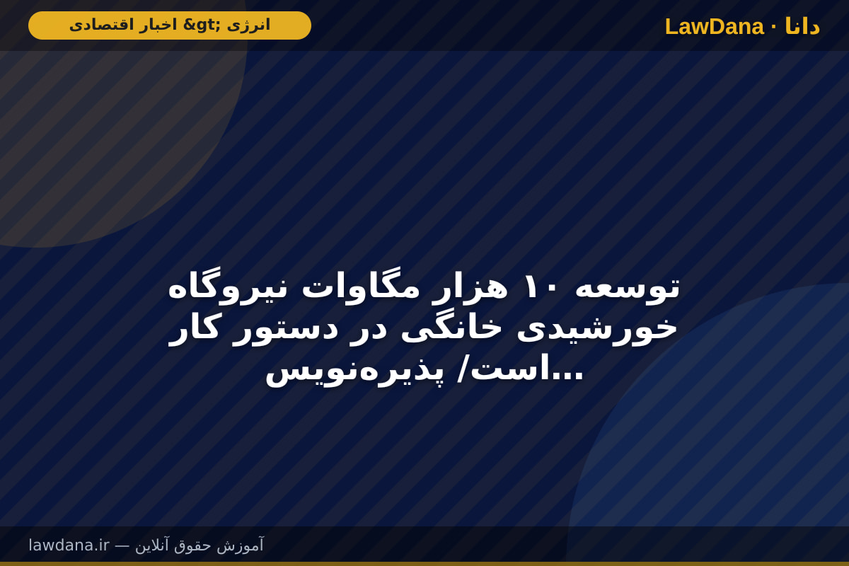 توسعه ۱۰ هزار مگاوات نیروگاه خورشیدی خانگی در دستور کار است/ پذیره‌نویسی صندوق پروژه ۵۰۰ مگاواتی به‌زودی آغاز می‌شود