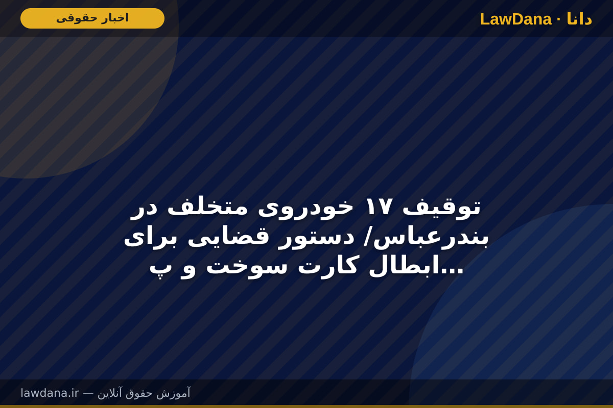 توقیف ۱۷ خودروی متخلف در بندرعباس/ دستور قضایی برای ابطال کارت سوخت و پلاک متخلفان صادر شد