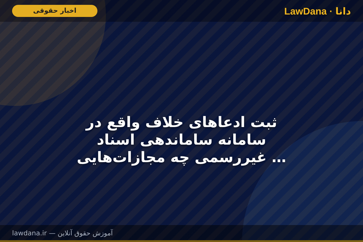 ثبت ادعا‌های خلاف واقع در سامانه ساماندهی اسناد غیررسمی چه مجازات‌هایی دارد؟