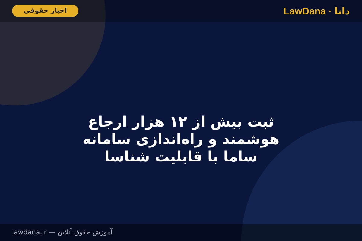 ثبت بیش از ۱۲ هزار ارجاع هوشمند و راه‌اندازی سامانه ساما با قابلیت شناسایی ۲۲ وضعیت مؤثر در دادگستری استان تهران