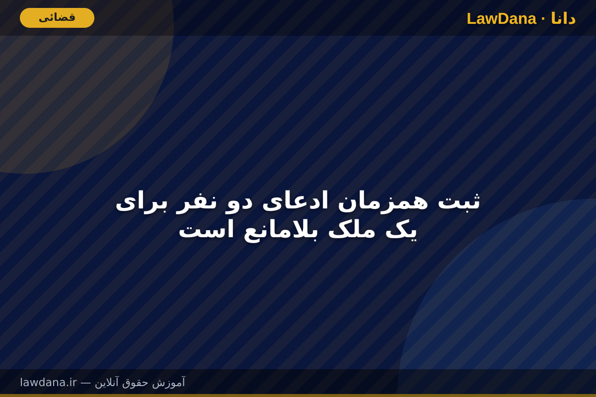 ثبت همزمان ادعای دو نفر برای یک ملک بلامانع است