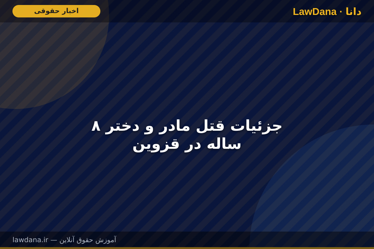 جزئیات قتل مادر و دختر ۸ ساله در قزوین