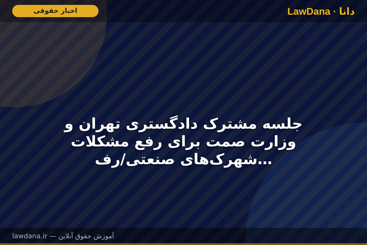 جلسه مشترک دادگستری تهران و وزارت صمت برای رفع مشکلات شهرک‌های صنعتی/رفع مشکلات واحد‌های آسیب‌دیده از جنگ تحمیلی ۱۲ روزه پیگیری می‌شود