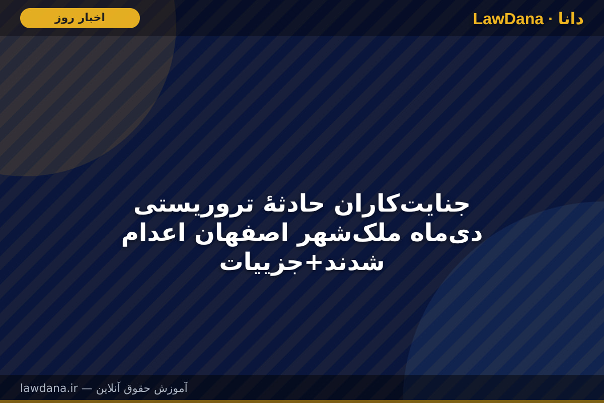 جنایت‌کاران حادثۀ تروریستی دی‌ماه ملک‌شهر اصفهان اعدام شدند+جزییات
