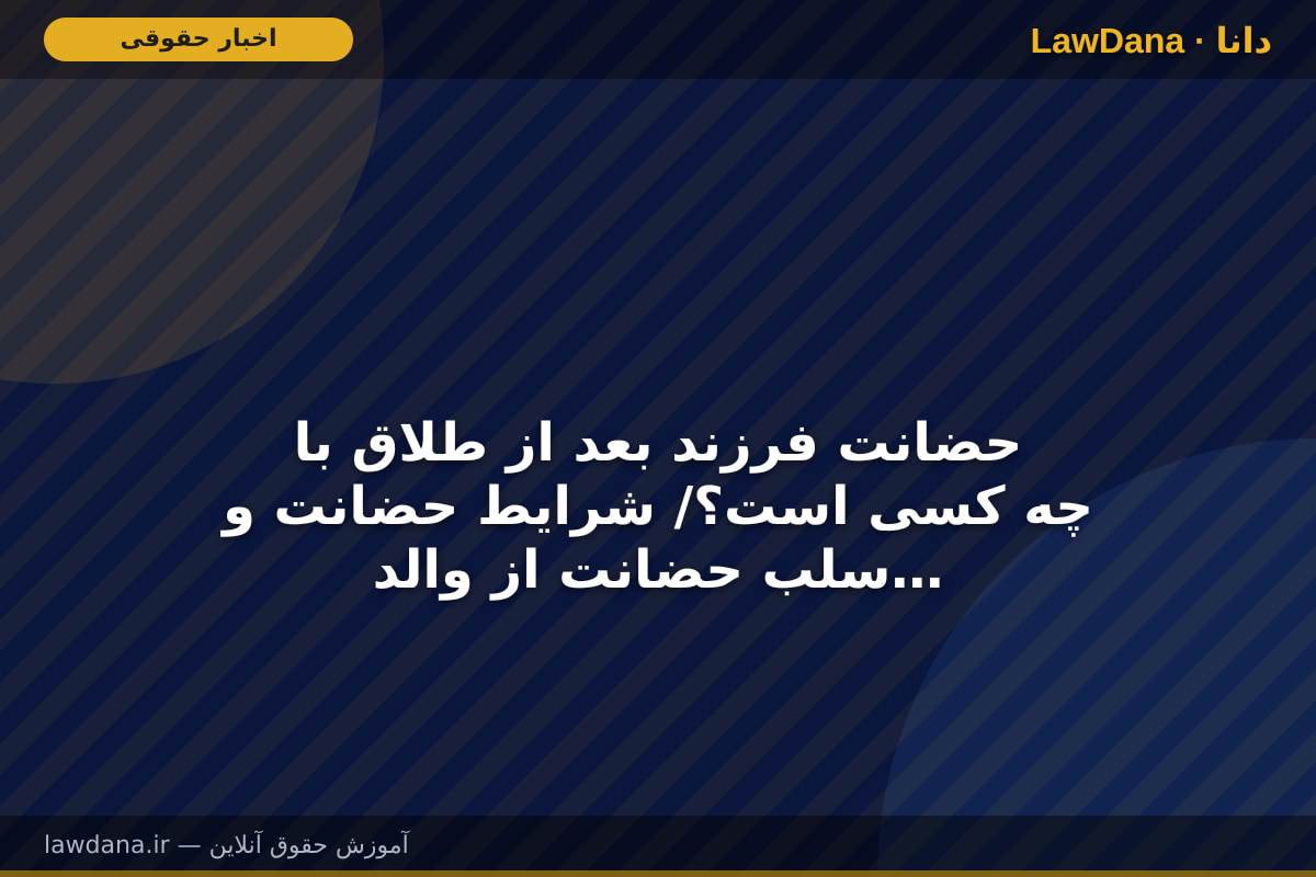 حضانت فرزند بعد از طلاق با چه کسی است؟/ شرایط حضانت و سلب حضانت از والدین