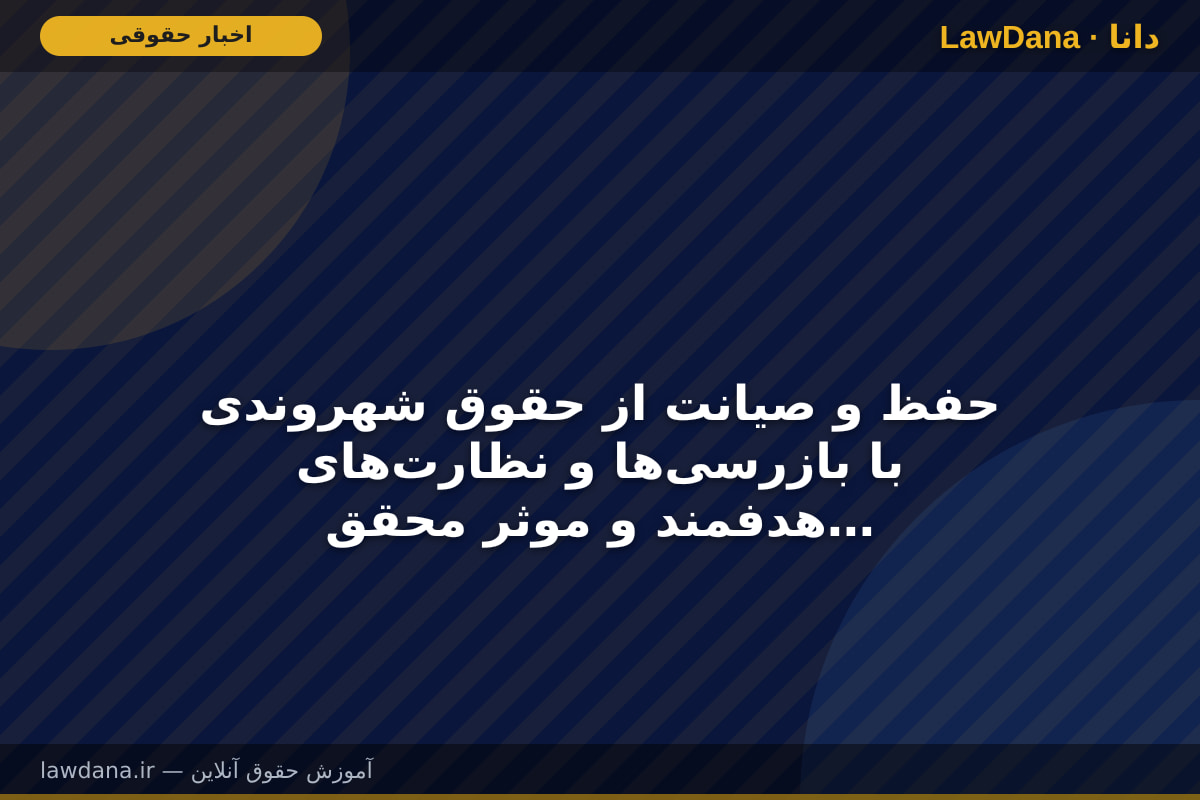 حفظ و صیانت از حقوق شهروندی با بازرسی‌ها و نظارت‌های هدفمند و موثر محقق خواهد شد