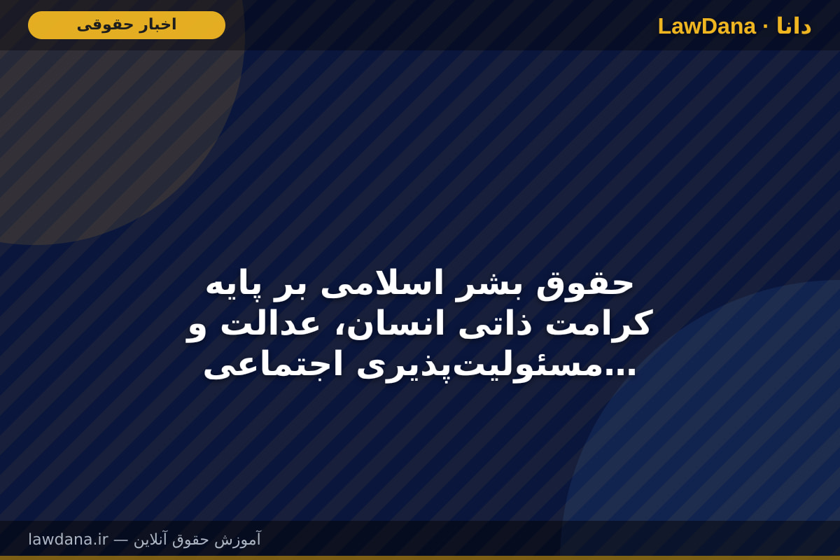 حقوق بشر اسلامی بر پایه کرامت ذاتی انسان، عدالت و مسئولیت‌پذیری اجتماعی استوار است
