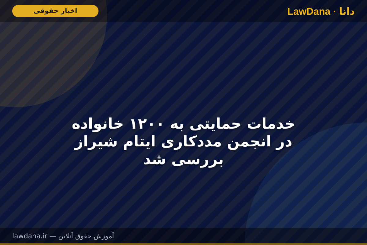 خدمات حمایتی به ۱۲۰۰ خانواده در انجمن مددکاری ایتام شیراز بررسی شد