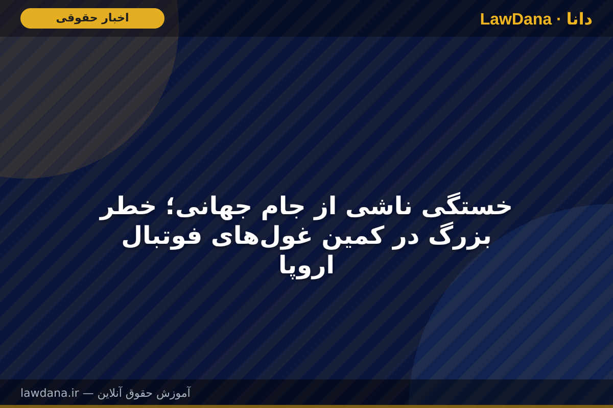 خستگی ناشی از جام جهانی؛ خطر بزرگ در کمین غولهای فوتبال اروپا