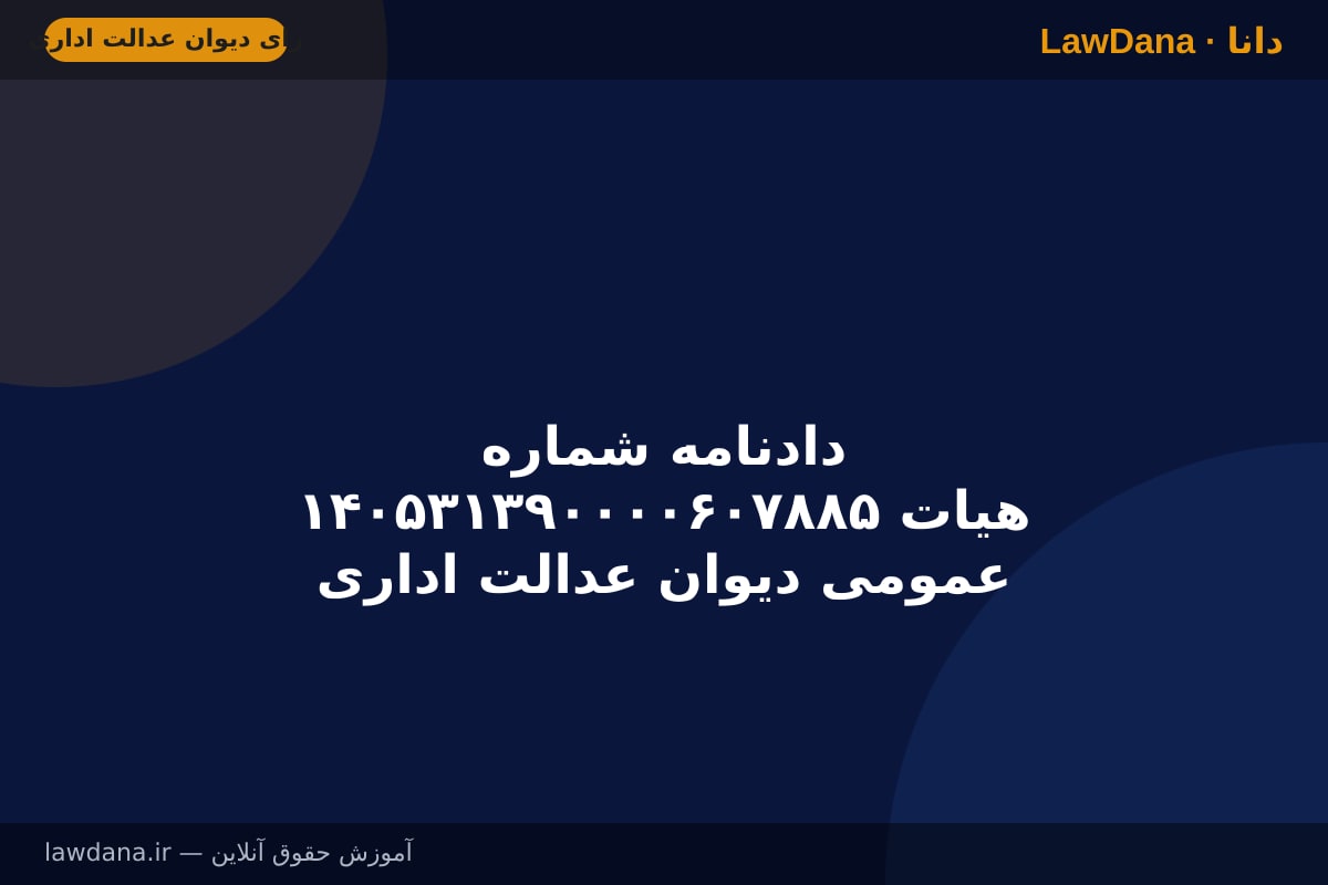 دادنامه شماره ۱۴۰۵۳۱۳۹۰۰۰۰۶۰۷۸۸۵ هیات عمومی دیوان عدالت اداری