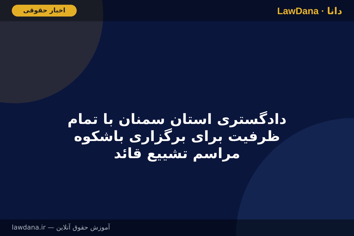 دادگستری استان سمنان با تمام ظرفیت برای برگزاری باشکوه مراسم تشییع قائد عظیم‌الشأن امت اسلامی آماده است