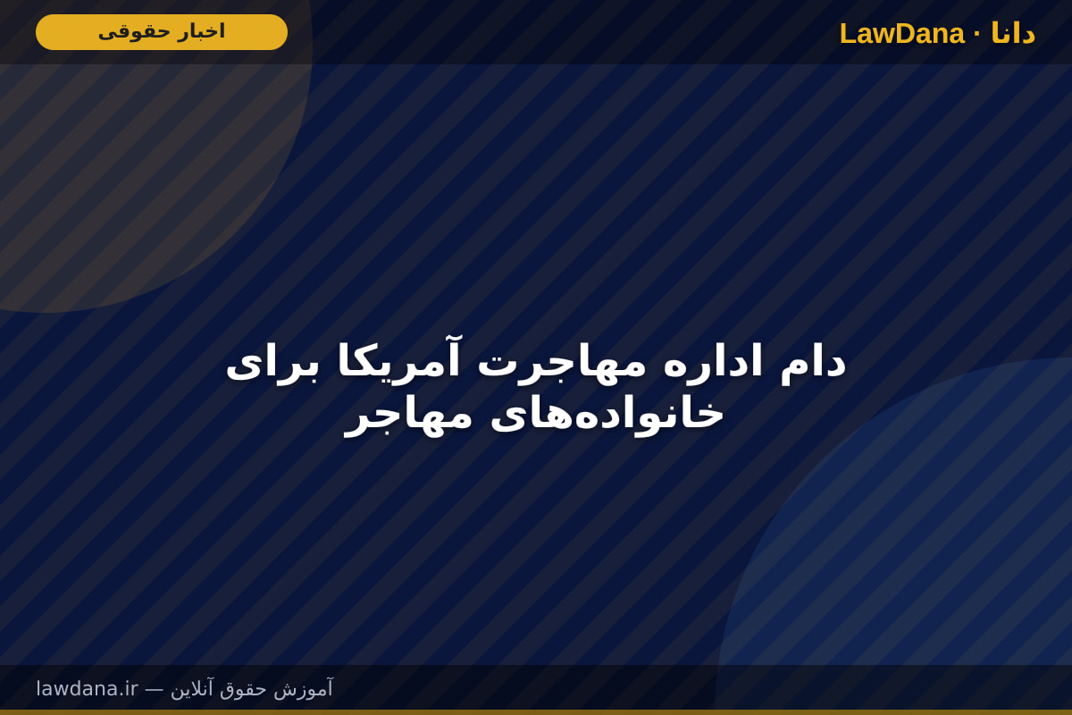 دام اداره مهاجرت آمریکا برای خانواده‌های مهاجر