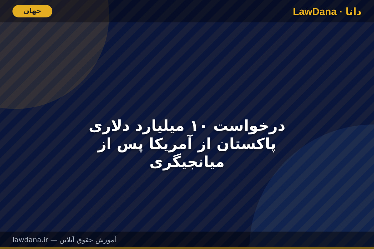 درخواست ۱۰ میلیارد دلاری پاکستان از آمریکا پس از میانجیگری