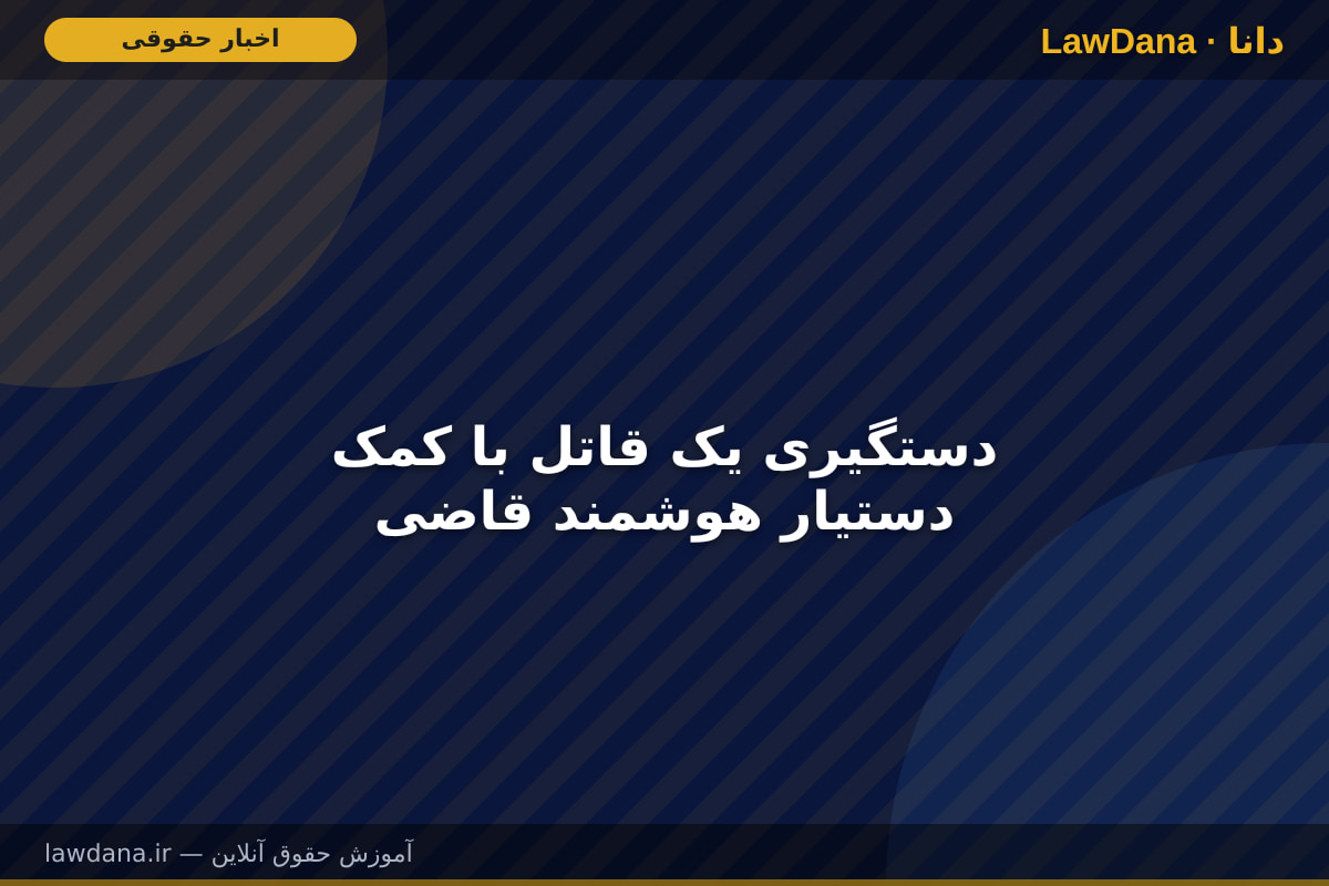 دستگیری یک قاتل با کمک دستیار هوشمند قاضی