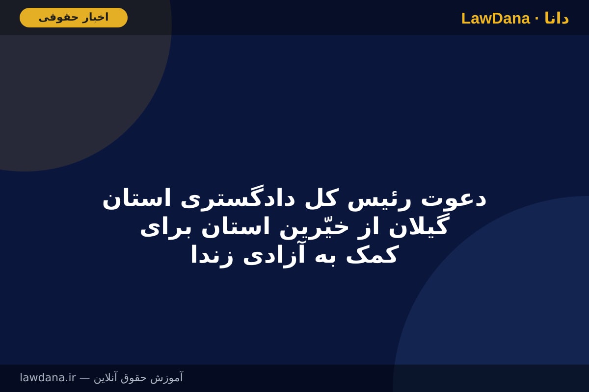 دعوت رئیس کل دادگستری استان گیلان از خیّرین استان برای کمک به آزادی زندانیان جرائم غیرعمد