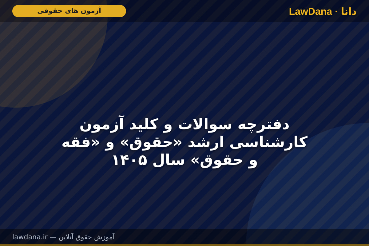 دفترچه سوالات و کلید آزمون کارشناسی ارشد «حقوق» و «فقه و حقوق» سال ۱۴۰۵