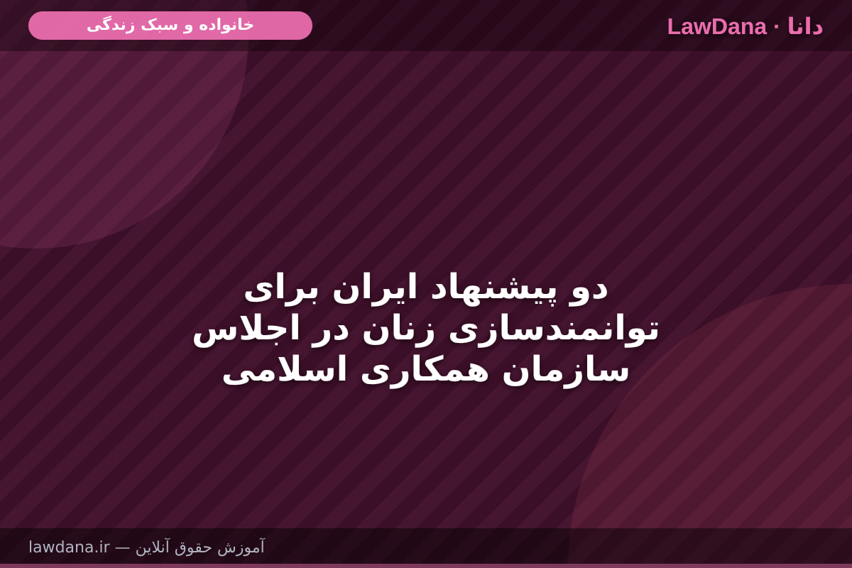 دو پیشنهاد ایران برای توانمندسازی زنان در اجلاس سازمان همکاری اسلامی