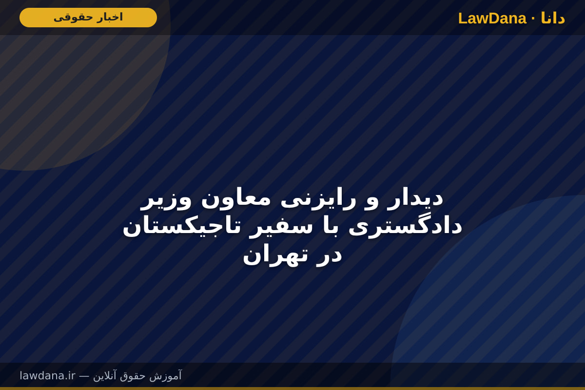 دیدار و رایزنی معاون وزیر دادگستری با سفیر تاجیکستان در تهران
