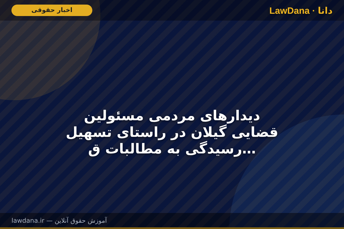 دیدار‌های مردمی مسئولین قضایی گیلان در راستای تسهیل رسیدگی به مطالبات قضایی شهروندان
