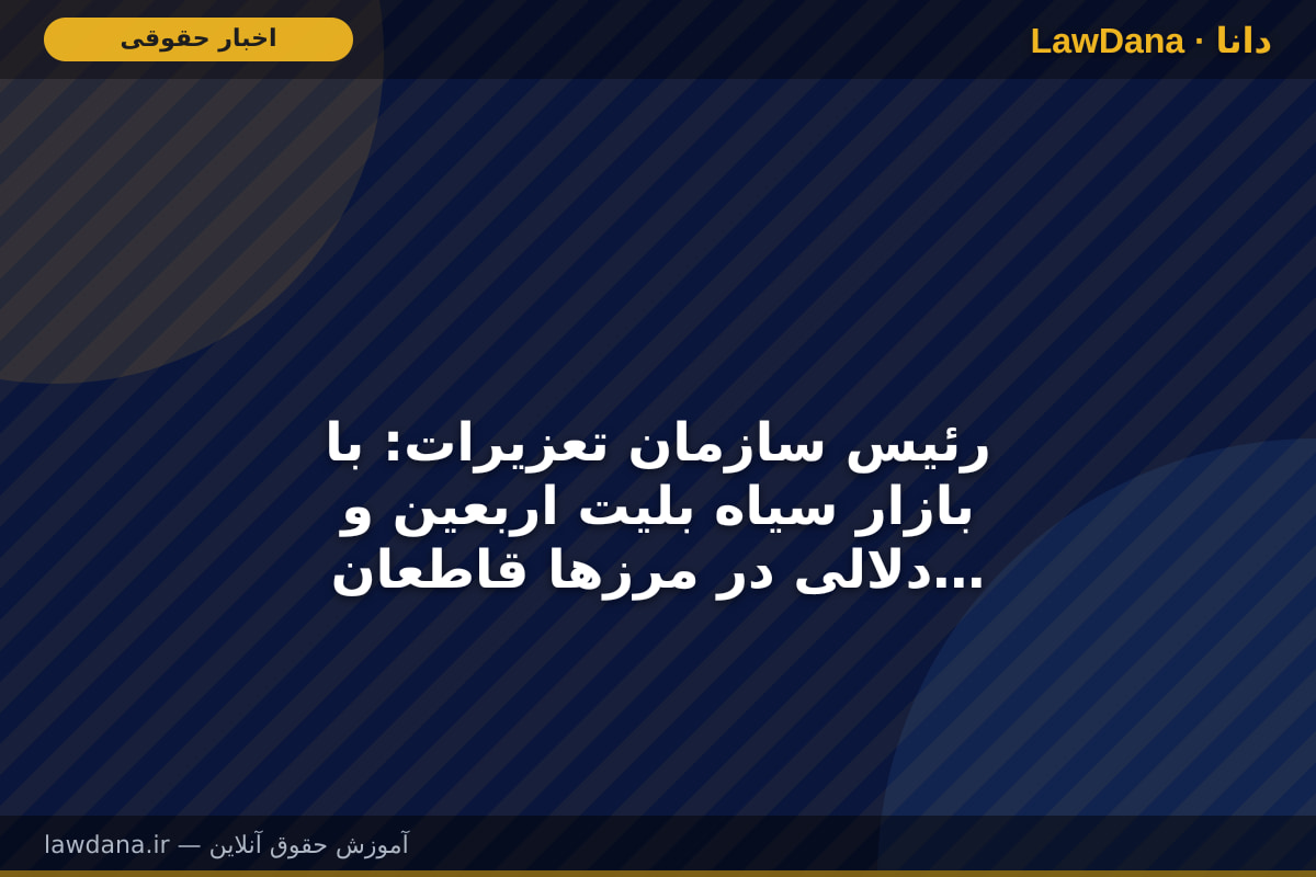 رئیس سازمان تعزیرات: با بازار سیاه بلیت اربعین و دلالی در مرز‌ها قاطعانه برخورد می‌کنیم