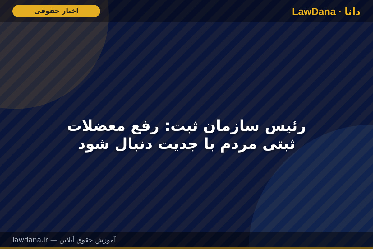 رئیس سازمان ثبت: رفع معضلات ثبتی مردم با جدیت دنبال شود