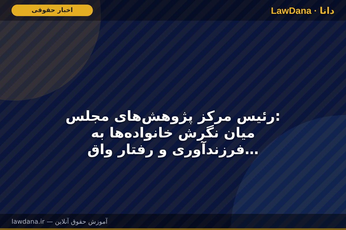 رئیس مرکز پژوهش‌های مجلس: میان نگرش خانواده‌ها به فرزندآوری و رفتار واقعی آن‌ها فاصله وجود دارد