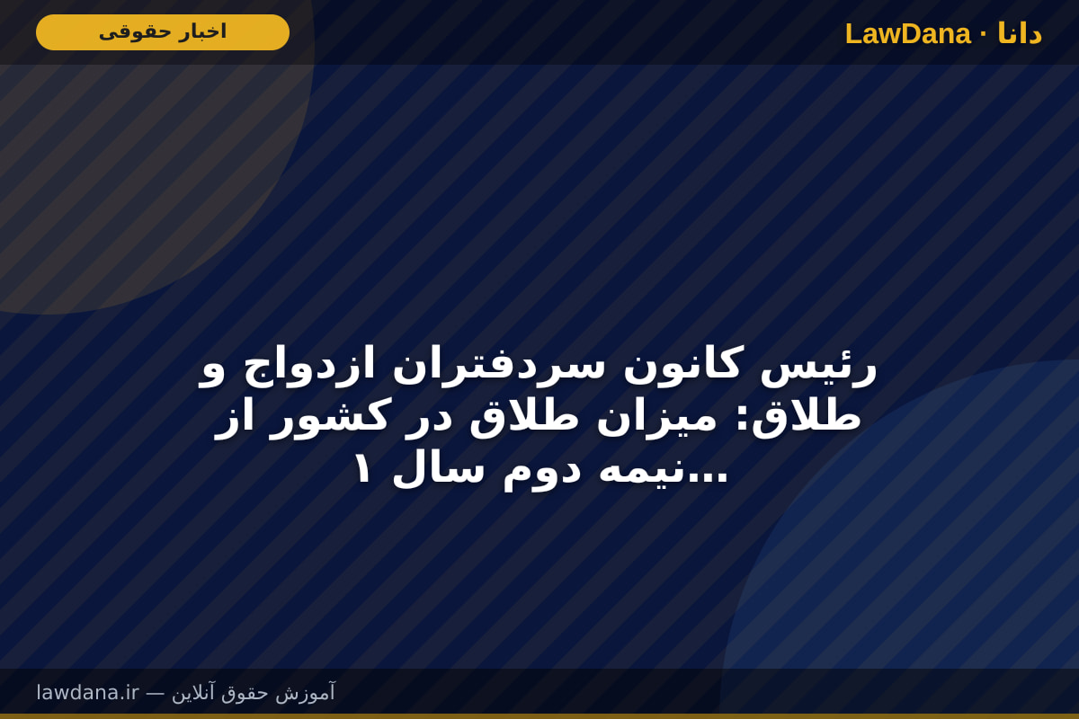 رئیس کانون سردفتران ازدواج و طلاق: میزان طلاق در کشور از نیمه دوم سال ۱۴۰۴ روند نزولی داشته است